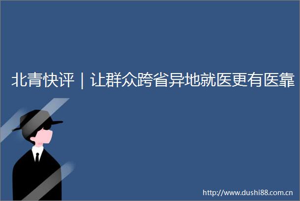 北青快评｜让群众跨省异地就医更有医靠