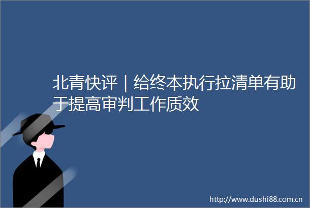 北青快评｜给终本执行拉清单有助于提高审判工作质效