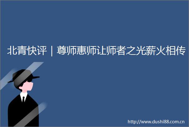 北青快评｜尊师惠师让师者之光薪火相传