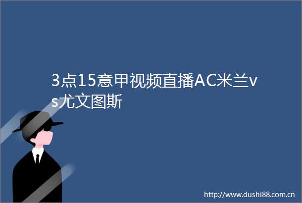 3点15意甲视频直播AC米兰vs尤文图斯