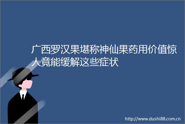 广西罗汉果堪称神仙果药用价值惊人竟能缓解这些症状