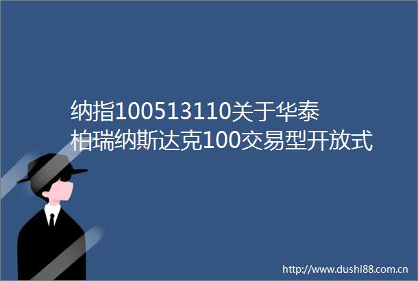 纳指100513110关于华泰柏瑞纳斯达克100交易型开放式指数证券投资基金QDII二级市场交易价格溢价风险提示公告