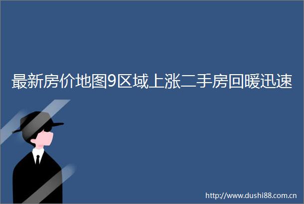 最新房价地图9区域上涨二手房回暖迅速