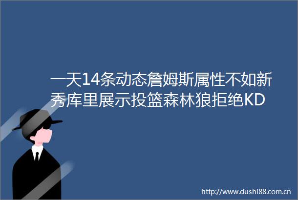 一天14条动态詹姆斯属性不如新秀库里展示投篮森林狼拒绝KD