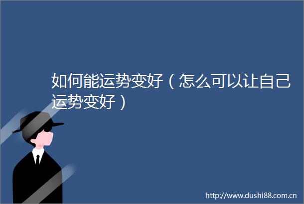如何能运势变好（怎么可以让自己运势变好）