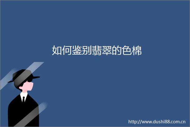如何鉴别翡翠的色棉