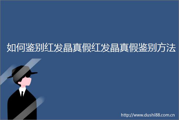 如何鉴别红发晶真假红发晶真假鉴别方法