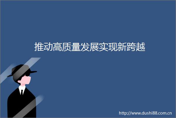 推动高质量发展实现新跨越