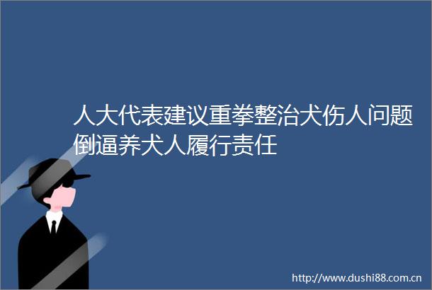 人大代表建议重拳整治犬伤人问题倒逼养犬人履行责任