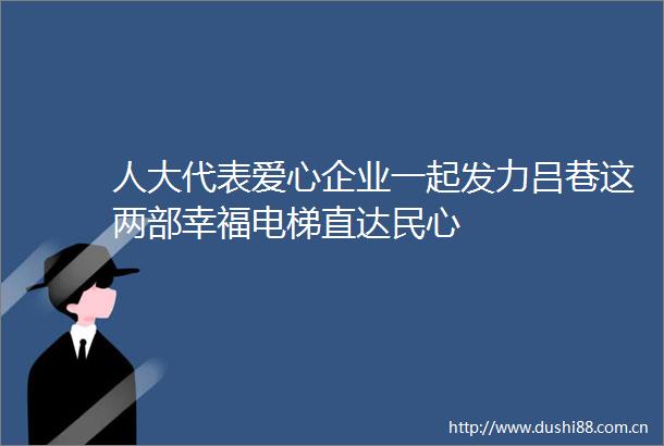 人大代表爱心企业一起发力吕巷这两部幸福电梯直达民心