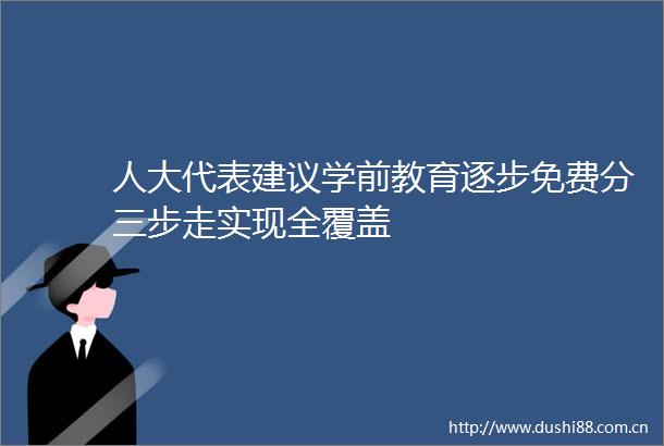 人大代表建议学前教育逐步免费分三步走实现全覆盖