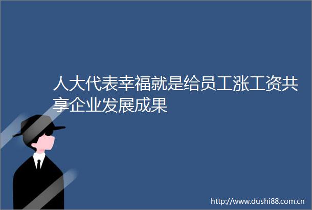 人大代表幸福就是给员工涨工资共享企业发展成果