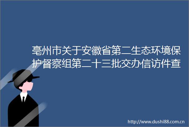 亳州市关于安徽省第二生态环境保护督察组第二十三批交办件查处情况的公示