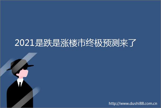 2021是跌是涨楼市终极预测来了