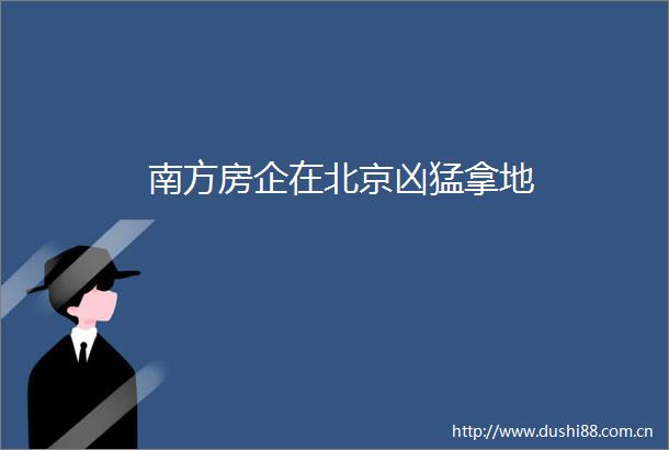 南方房企在北京凶猛拿地