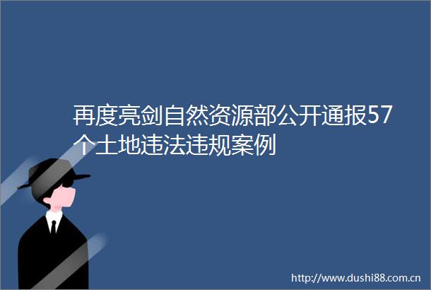 再度亮剑自然资源部公开通报57个土地案例