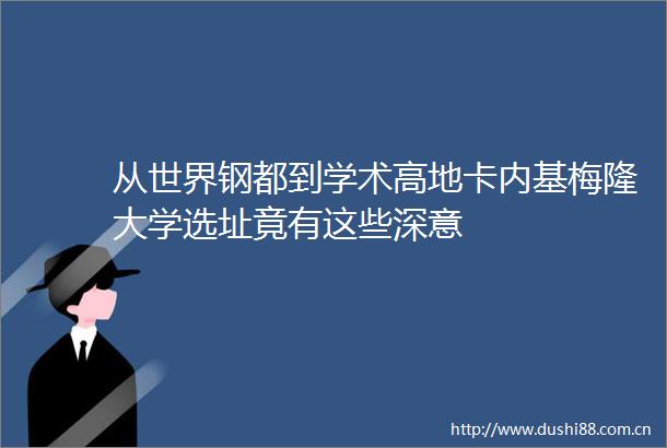 从世界钢都到学术高地卡内基梅隆大学选址竟有这些深意
