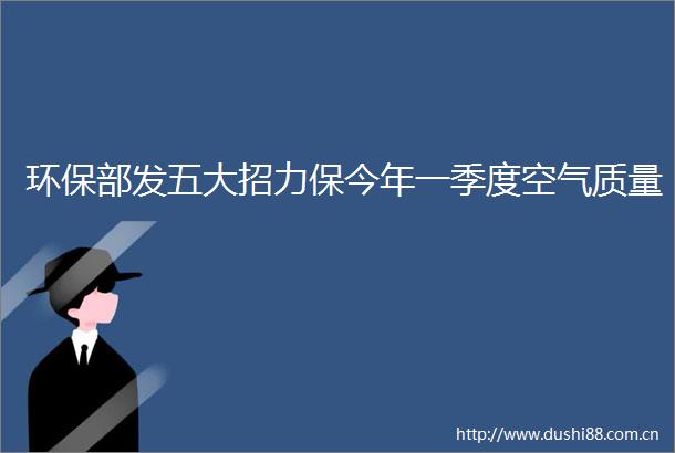 环保部发五大招力保今年一季度空气质量