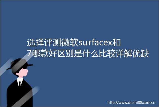 选择评测微软surfacex和7哪款好区别是什么比较详解优缺点