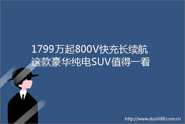 1799万起800V快充长续航这款豪华纯电SUV值得一看