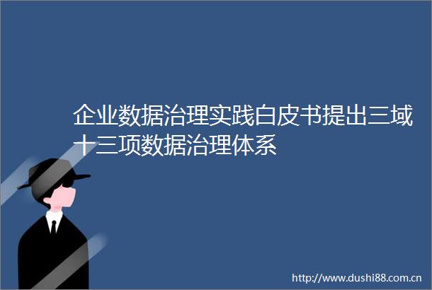 企业数据治理实践白皮书提出三域十三项数据治理体系