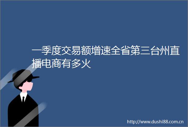 一季度交易额增速全省第三台州直播电商有多火