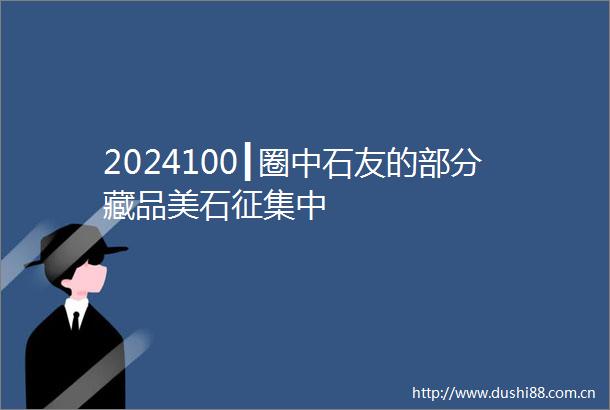 2024100┃圈中石友的部分藏品美石征集中