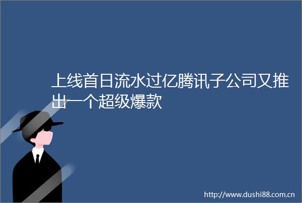 上线首日流水过亿腾讯子公司又推出一个超级爆款