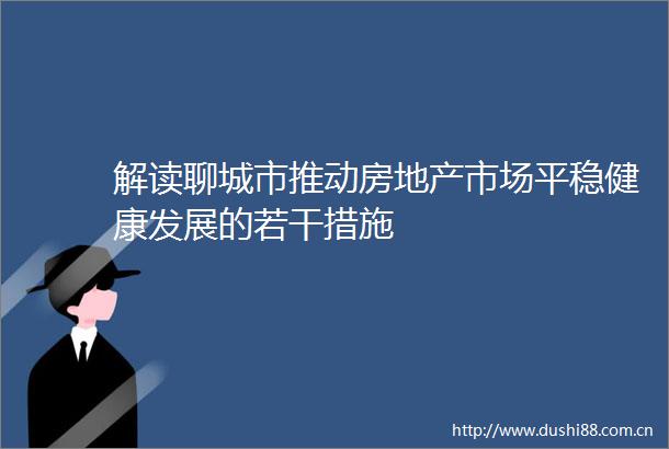 解读聊城市推动房地产市场平稳健康发展的若干措施