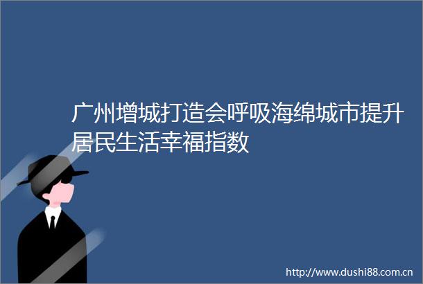 广州增城打造会呼吸海绵城市提升居民生活幸福指数