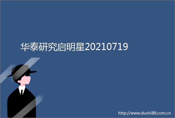 华泰研究启明星20210719