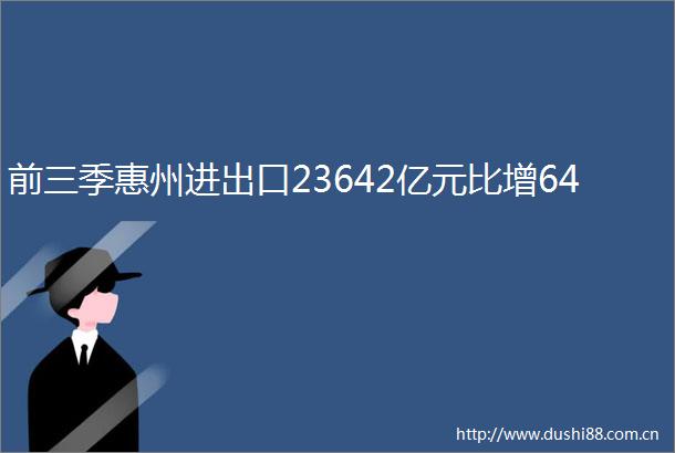 前三季惠州进出口23642亿元比增64