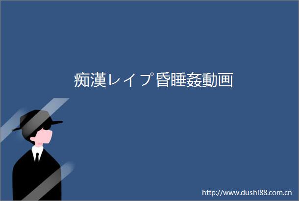 痴漢レイプ昏睡姦動画