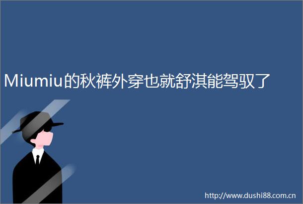 Miumiu的秋裤外穿也就舒淇能驾驭了