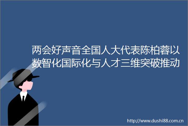 两会好声音全国人大代表陈柏蓉以数智化国际化与人才三维突破推动酒业高质量发展