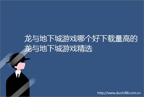 龙与地下城游戏哪个好下载量高的龙与地下城游戏精选