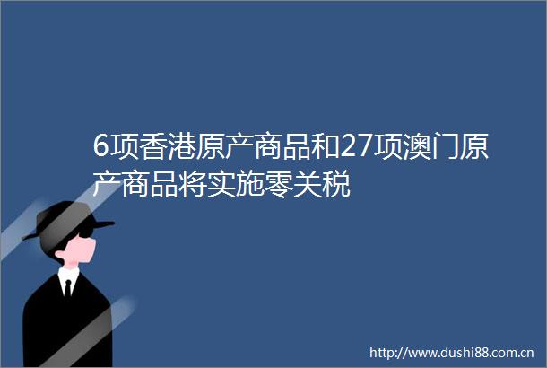 6项香港原产商品和27项澳门原产商品将实施零关税