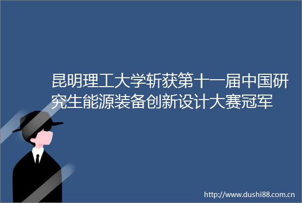 昆明理工大学斩获第十一届研究生能源装备创新设计大赛冠军