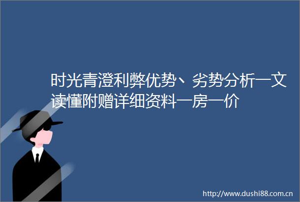 时光青澄利弊优势丶劣势分析一文读懂附赠详细资料一房一价