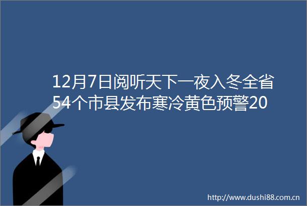 12月7日阅听天下一夜入冬全省54个市县发布寒冷黄色预警2019假期定了这样调休最划算