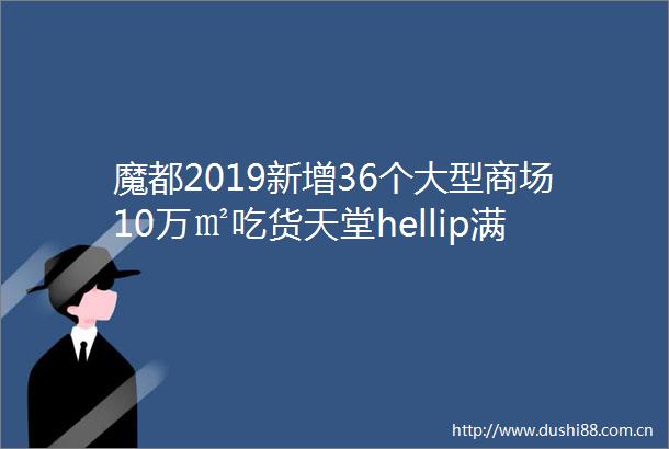 魔都2019新增36个大型商场10万㎡吃货天堂hellip满足所有期待