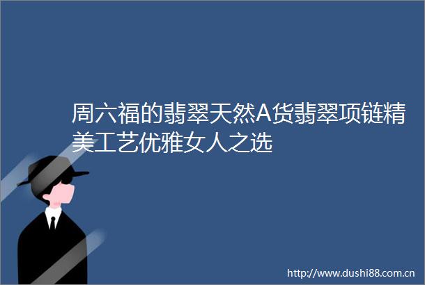 周六福的翡翠天然A货翡翠项链精美工艺优雅女人之选