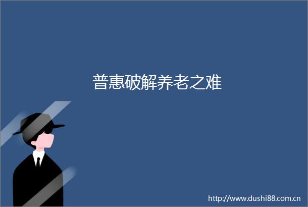 普惠破解养老之难