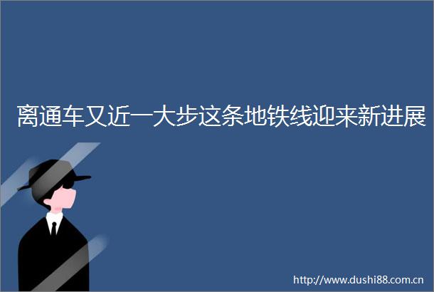离通车又近一大步这条地铁线迎来新进展