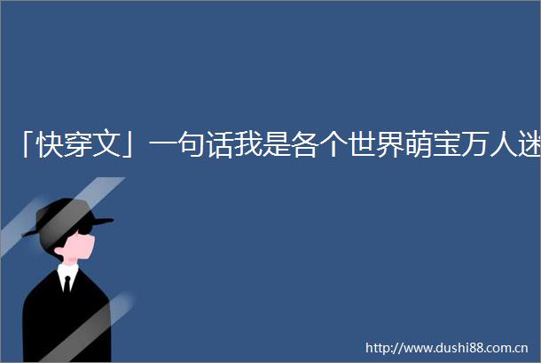 「快穿文」一句话我是各个世界萌宝万人迷