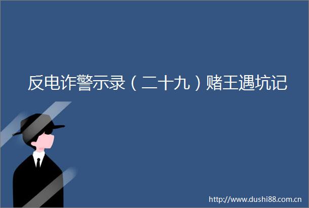 反电诈警示录（二十九）赌王遇坑记