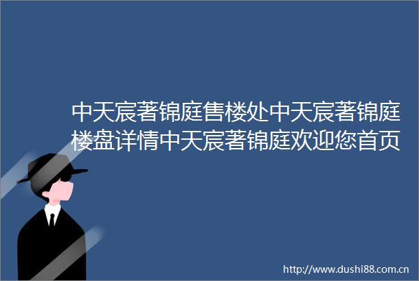 中天宸著锦庭售楼处中天宸著锦庭楼盘详情中天宸著锦庭欢迎您首页网站