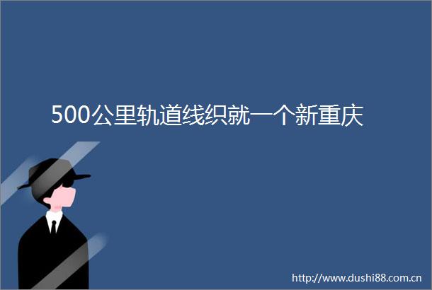 500公里轨道线织就一个新重庆