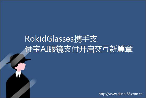 RokidGlasses携手支付宝AI眼镜支付开启交互新篇章