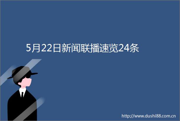 5月22日新闻联播速览24条